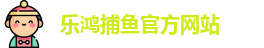乐鸿捕鱼 (中国)官方网站 - Lehong Fishing